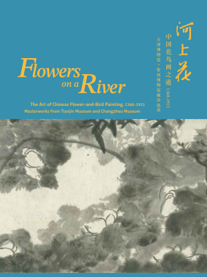 Flowers on a River: The Art of Chinese Flower and Bird Painting, 1368-1911<br><small>Masterworks from Tianjin Museum and Changzhou Museum</small>